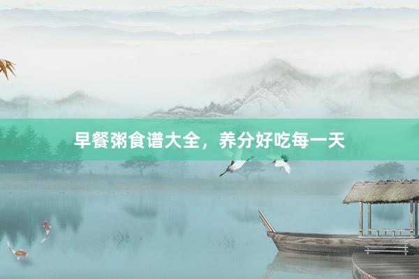 早餐粥食谱大全，养分好吃每一天