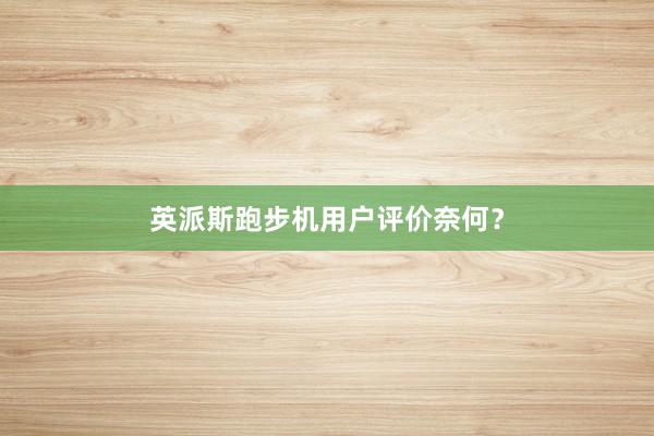 英派斯跑步机用户评价奈何？